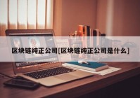 区块链纯正公司[区块链纯正公司是什么]