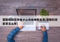 荣联科技区块链子公司有哪些业务[荣联科技前景怎么样]