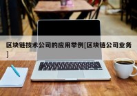 区块链技术公司的应用举例[区块链公司业务]