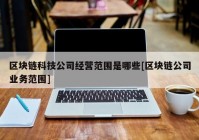 区块链科技公司经营范围是哪些[区块链公司业务范围]