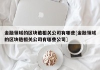 金融领域的区块链相关公司有哪些[金融领域的区块链相关公司有哪些公司]