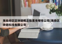 海南地区区块链概念股票有哪些公司[海南区块链科技有限公司]