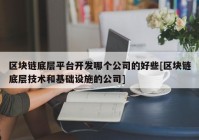 区块链底层平台开发哪个公司的好些[区块链底层技术和基础设施的公司]