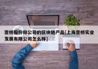 壹桥股份称公司的区块链产品[上海壹桥实业发展有限公司怎么样]