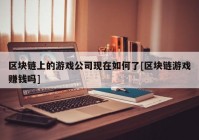 区块链上的游戏公司现在如何了[区块链游戏赚钱吗]