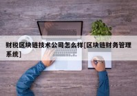 财税区块链技术公司怎么样[区块链财务管理系统]