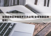 全球首款区块链技术芯片公司[全球首款区块链机]