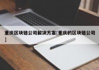 重庆区块链公司解决方案[重庆的区块链公司]