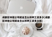 成都区块链公司就业怎么样啊工资多少[成都区块链公司就业怎么样啊工资多少钱]