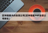 区块链最大的包装公司[区块链最大的包装公司排名]