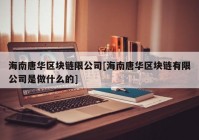 海南唐华区块链限公司[海南唐华区块链有限公司是做什么的]