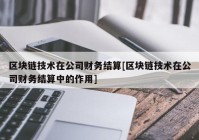 区块链技术在公司财务结算[区块链技术在公司财务结算中的作用]