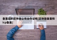 备案过的区块链公司合作证明[区块链备案和icp备案]