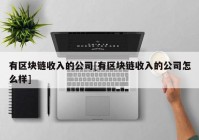 有区块链收入的公司[有区块链收入的公司怎么样]