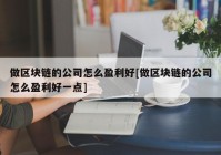 做区块链的公司怎么盈利好[做区块链的公司怎么盈利好一点]