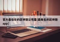 官方最信任的区块链公司是[最有名的区块链app]