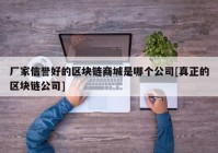 厂家信誉好的区块链商城是哪个公司[真正的区块链公司]