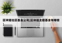 区块链社区基金公司[区块链主题基金有哪些]