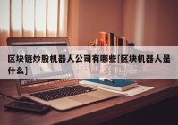 区块链炒股机器人公司有哪些[区块机器人是什么]