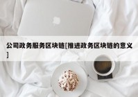 公司政务服务区块链[推进政务区块链的意义]