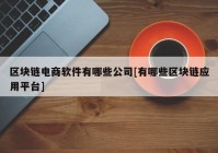 区块链电商软件有哪些公司[有哪些区块链应用平台]