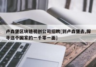 卢森堡区块链初创公司招聘[到卢森堡去,探寻这个国家的一千零一面]