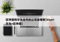 区块链和华为合作的公司有哪些[bipv+华为+区块链]