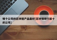 哪个公司的区块链产品最好[区块链排行前十的公司]