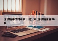 区块链评估排名前十的公司[区块链企业50强]