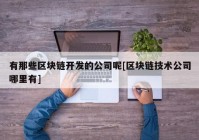 有那些区块链开发的公司呢[区块链技术公司哪里有]