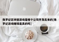 侏罗纪区块链游戏是哪个公司开发出来的[侏罗纪游戏赚钱是真的吗]