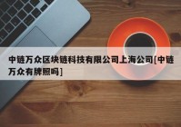 中链万众区块链科技有限公司上海公司[中链万众有牌照吗]