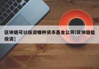 区块链可以投资哪种货币基金公司[区块链能投资]