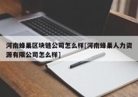 河南蜂巢区块链公司怎么样[河南蜂巢人力资源有限公司怎么样]