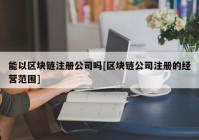 能以区块链注册公司吗[区块链公司注册的经营范围]