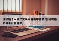 区块链个人资产交易平台有哪些公司[区块链私募平台有哪些]