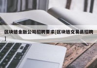 区块链金融公司招聘要求[区块链交易员招聘]