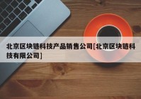 北京区块链科技产品销售公司[北京区块链科技有限公司]